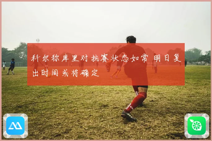 科尔称库里对抗赛状态如常 明日复出时间或将确定