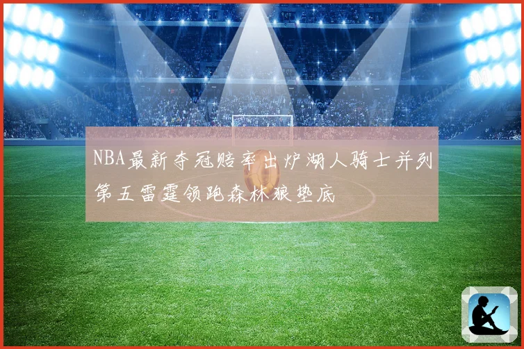 NBA最新夺冠赔率出炉湖人骑士并列第五雷霆领跑森林狼垫底
