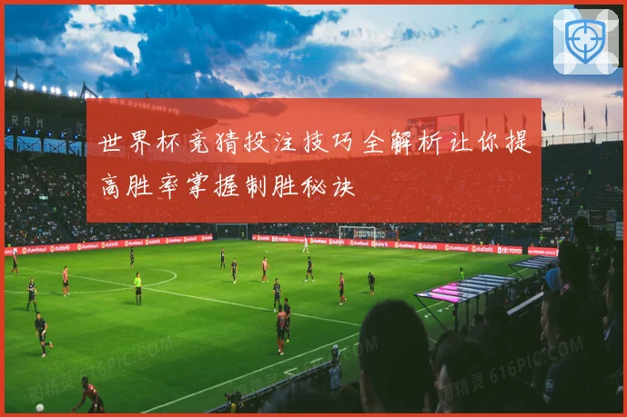 世界杯竞猜投注技巧全解析让你提高胜率掌握制胜秘诀
