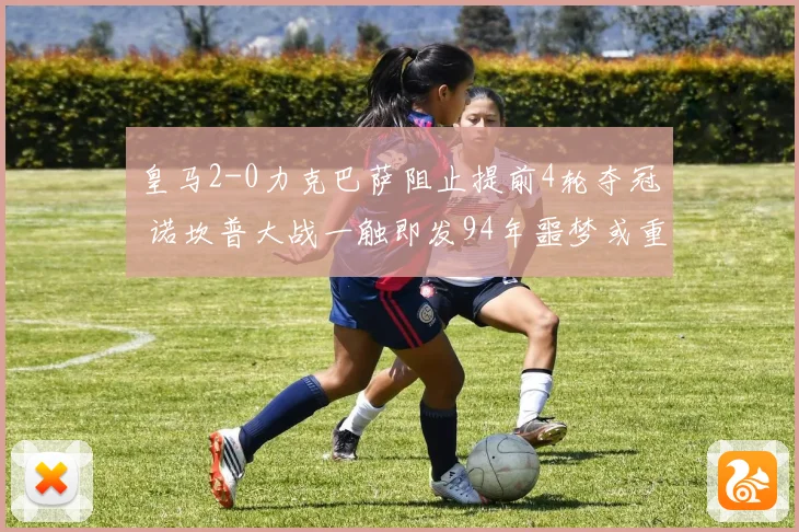 皇马2-0力克巴萨阻止提前4轮夺冠 诺坎普大战一触即发94年噩梦或重现