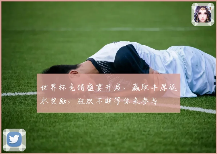 世界杯竞猜盛宴开启，赢取丰厚返水奖励，狂欢不断等你来参与