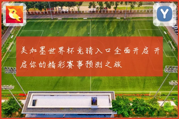 美加墨世界杯竞猜入口全面开启 开启你的精彩赛事预测之旅
