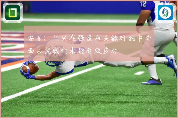 安东：门兴在强度和关键对抗中全面占优我们未能有效应对